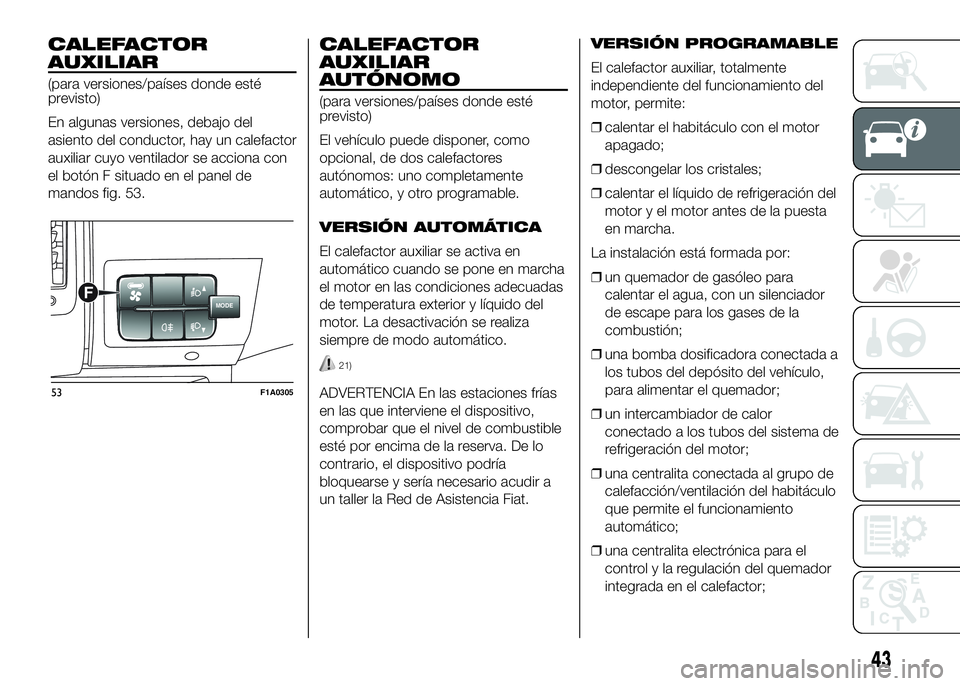 FIAT DUCATO BASE CAMPER 2016 Manual de Empleo y Cuidado (in Spanish) CALEFACTOR
AUXILIAR
(para versiones/países donde esté
previsto)
En algunas versiones, debajo del
asiento del conductor, hay un calefactor
auxiliar cuyo ventilador se acciona con
el botón F situado FIAT DUCATO BASE CAMPER 2016 Manual de Empleo y Cuidado (in Spanish) CALEFACTOR
AUXILIAR
(para versiones/países donde esté
previsto)
En algunas versiones, debajo del
asiento del conductor, hay un calefactor
auxiliar cuyo ventilador se acciona con
el botón F situado