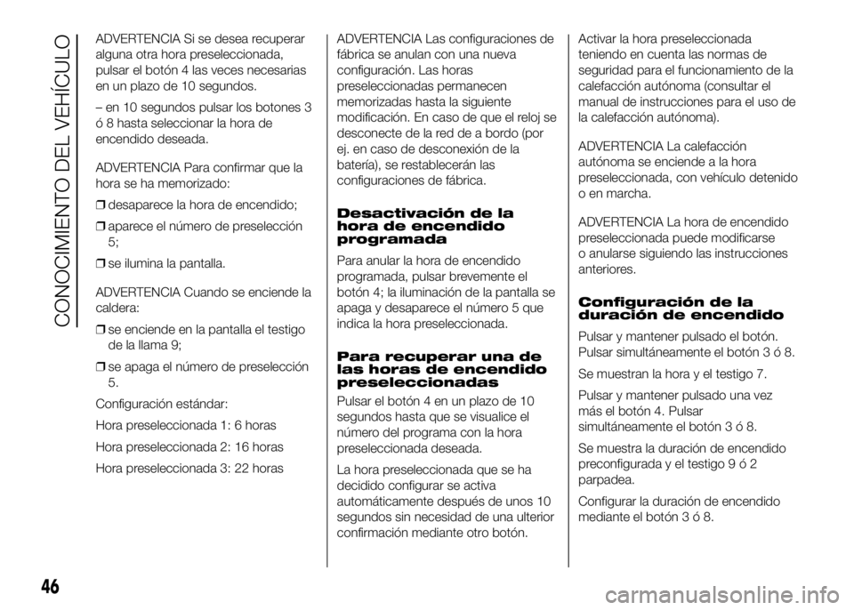 FIAT DUCATO BASE CAMPER 2016 Manual de Empleo y Cuidado (in Spanish) ADVERTENCIA Si se desea recuperar
alguna otra hora preseleccionada,
pulsar el botón 4 las veces necesarias
en un plazo de 10 segundos.
– en 10 segundos pulsar los botones 3
ó 8 hasta seleccionar l FIAT DUCATO BASE CAMPER 2016 Manual de Empleo y Cuidado (in Spanish) ADVERTENCIA Si se desea recuperar
alguna otra hora preseleccionada,
pulsar el botón 4 las veces necesarias
en un plazo de 10 segundos.
– en 10 segundos pulsar los botones 3
ó 8 hasta seleccionar l