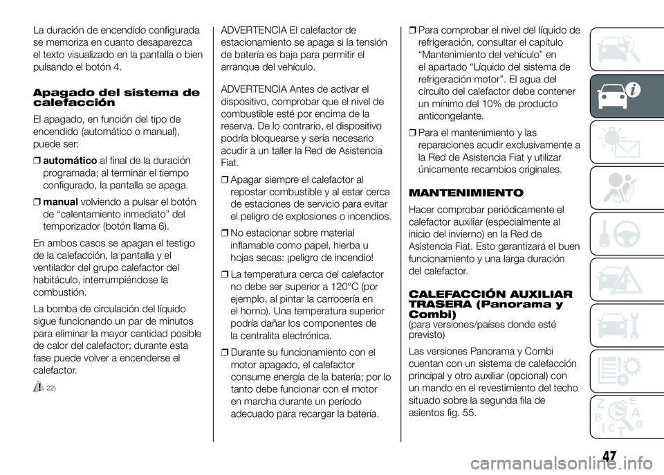 FIAT DUCATO BASE CAMPER 2016 Manual de Empleo y Cuidado (in Spanish) La duración de encendido configurada
se memoriza en cuanto desaparezca
el texto visualizado en la pantalla o bien
pulsando el botón 4.
Apagado del sistema de
calefacción
El apagado, en función del FIAT DUCATO BASE CAMPER 2016 Manual de Empleo y Cuidado (in Spanish) La duración de encendido configurada
se memoriza en cuanto desaparezca
el texto visualizado en la pantalla o bien
pulsando el botón 4.
Apagado del sistema de
calefacción
El apagado, en función del