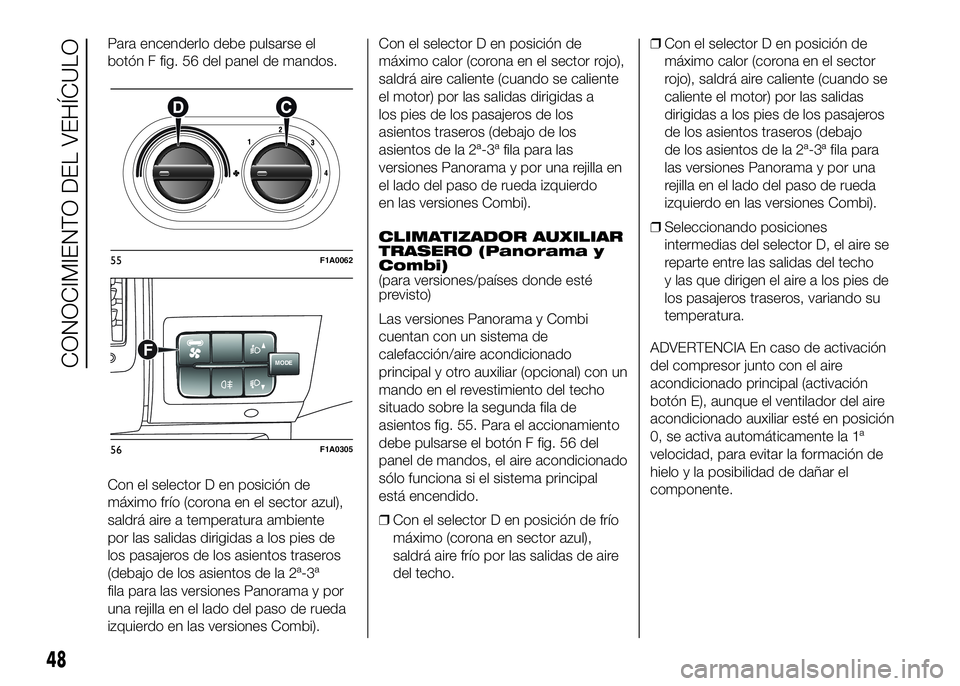 FIAT DUCATO BASE CAMPER 2016 Manual de Empleo y Cuidado (in Spanish) Para encenderlo debe pulsarse el
botón F fig. 56 del panel de mandos.
Con el selector D en posición de
máximo frío (corona en el sector azul),
saldrá aire a temperatura ambiente
por las salidas d FIAT DUCATO BASE CAMPER 2016 Manual de Empleo y Cuidado (in Spanish) Para encenderlo debe pulsarse el
botón F fig. 56 del panel de mandos.
Con el selector D en posición de
máximo frío (corona en el sector azul),
saldrá aire a temperatura ambiente
por las salidas d