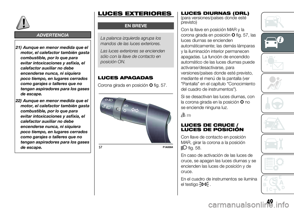 FIAT DUCATO BASE CAMPER 2016 Manual de Empleo y Cuidado (in Spanish) ADVERTENCIA
21) Aunque en menor medida que el
motor, el calefactor también gasta
combustible, por lo que para
evitar intoxicaciones y asfixia, el
calefactor auxiliar no debe
encenderse nunca, ni siqu FIAT DUCATO BASE CAMPER 2016 Manual de Empleo y Cuidado (in Spanish) ADVERTENCIA
21) Aunque en menor medida que el
motor, el calefactor también gasta
combustible, por lo que para
evitar intoxicaciones y asfixia, el
calefactor auxiliar no debe
encenderse nunca, ni siqu