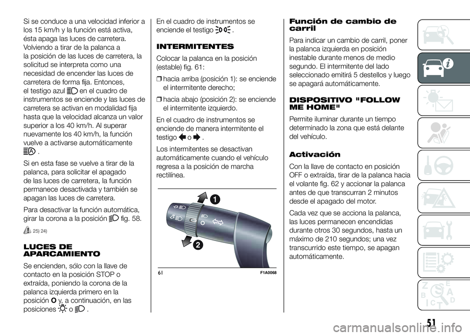 FIAT DUCATO BASE CAMPER 2016 Manual de Empleo y Cuidado (in Spanish) Si se conduce a una velocidad inferior a
los 15 km/h y la función está activa,
ésta apaga las luces de carretera.
Volviendo a tirar de la palanca a
la posición de las luces de carretera, la
solici FIAT DUCATO BASE CAMPER 2016 Manual de Empleo y Cuidado (in Spanish) Si se conduce a una velocidad inferior a
los 15 km/h y la función está activa,
ésta apaga las luces de carretera.
Volviendo a tirar de la palanca a
la posición de las luces de carretera, la
solici