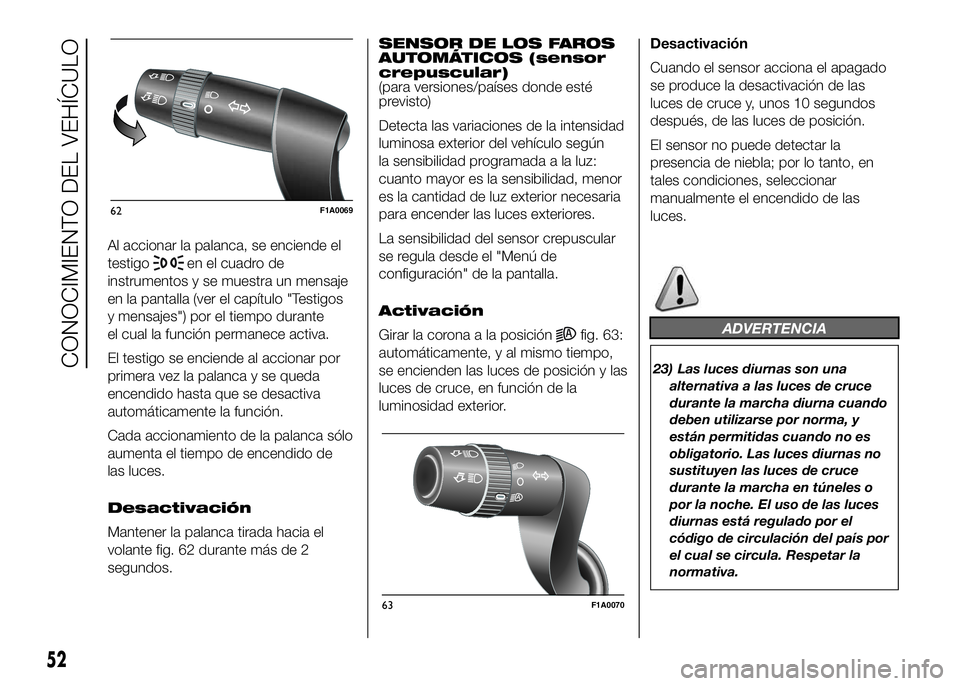 FIAT DUCATO BASE CAMPER 2016 Manual de Empleo y Cuidado (in Spanish) Al accionar la palanca, se enciende el
testigo
en el cuadro de
instrumentos y se muestra un mensaje
en la pantalla (ver el capítulo "Testigos
y mensajes") por el tiempo durante
el cual la fun FIAT DUCATO BASE CAMPER 2016 Manual de Empleo y Cuidado (in Spanish) Al accionar la palanca, se enciende el
testigo
en el cuadro de
instrumentos y se muestra un mensaje
en la pantalla (ver el capítulo "Testigos
y mensajes") por el tiempo durante
el cual la fun
