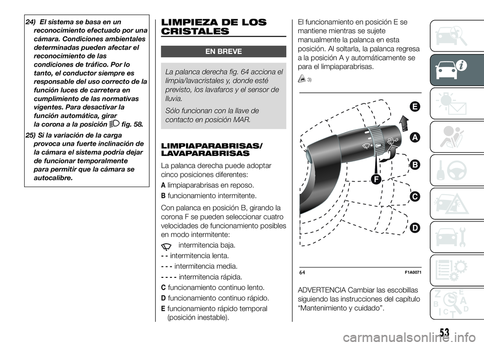 FIAT DUCATO BASE CAMPER 2016 Manual de Empleo y Cuidado (in Spanish) 24) El sistema se basa en un
reconocimiento efectuado por una
cámara. Condiciones ambientales
determinadas pueden afectar el
reconocimiento de las
condiciones de tráfico. Por lo
tanto, el conductor FIAT DUCATO BASE CAMPER 2016 Manual de Empleo y Cuidado (in Spanish) 24) El sistema se basa en un
reconocimiento efectuado por una
cámara. Condiciones ambientales
determinadas pueden afectar el
reconocimiento de las
condiciones de tráfico. Por lo
tanto, el conductor