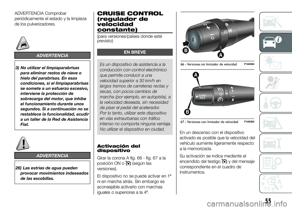 FIAT DUCATO BASE CAMPER 2016 Manual de Empleo y Cuidado (in Spanish) ADVERTENCIA Comprobar
periódicamente el estado y la limpieza
de los pulverizadores.
ADVERTENCIA
3) No utilizar el limpiaparabrisas
para eliminar restos de nieve o
hielo del parabrisas. En esas
condic FIAT DUCATO BASE CAMPER 2016 Manual de Empleo y Cuidado (in Spanish) ADVERTENCIA Comprobar
periódicamente el estado y la limpieza
de los pulverizadores.
ADVERTENCIA
3) No utilizar el limpiaparabrisas
para eliminar restos de nieve o
hielo del parabrisas. En esas
condic