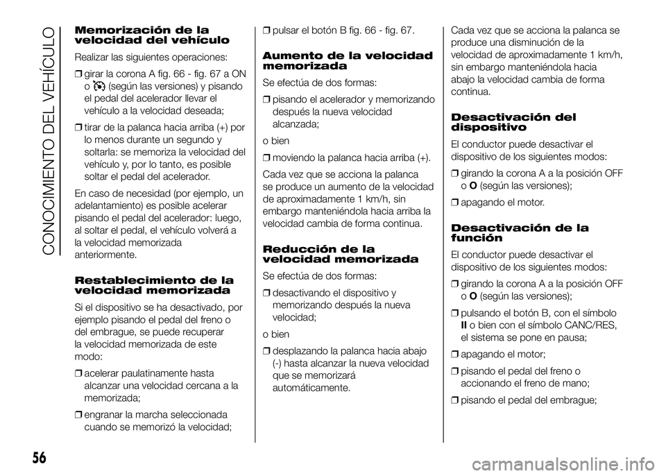 FIAT DUCATO BASE CAMPER 2016 Manual de Empleo y Cuidado (in Spanish) Memorización de la
velocidad del vehículo
Realizar las siguientes operaciones:
❒girar la corona A fig. 66 - fig. 67 a ON
o
(según las versiones) y pisando
el pedal del acelerador llevar el
vehíc FIAT DUCATO BASE CAMPER 2016 Manual de Empleo y Cuidado (in Spanish) Memorización de la
velocidad del vehículo
Realizar las siguientes operaciones:
❒girar la corona A fig. 66 - fig. 67 a ON
o
(según las versiones) y pisando
el pedal del acelerador llevar el
vehíc