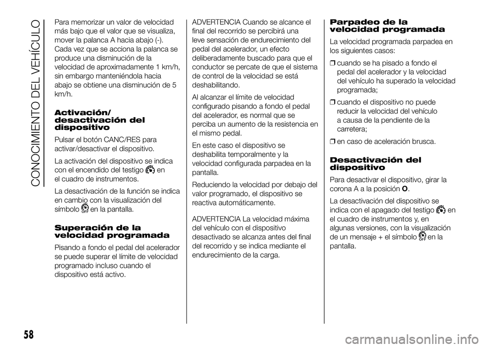 FIAT DUCATO BASE CAMPER 2016 Manual de Empleo y Cuidado (in Spanish) Para memorizar un valor de velocidad
más bajo que el valor que se visualiza,
mover la palanca A hacia abajo (-).
Cada vez que se acciona la palanca se
produce una disminución de la
velocidad de apro FIAT DUCATO BASE CAMPER 2016 Manual de Empleo y Cuidado (in Spanish) Para memorizar un valor de velocidad
más bajo que el valor que se visualiza,
mover la palanca A hacia abajo (-).
Cada vez que se acciona la palanca se
produce una disminución de la
velocidad de apro