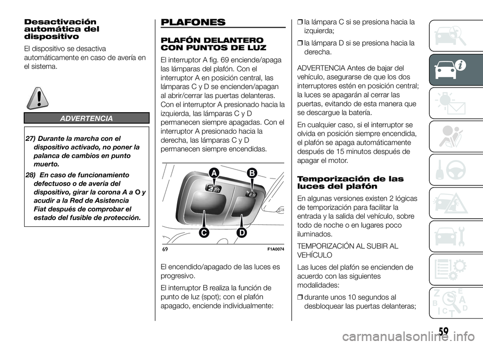 FIAT DUCATO BASE CAMPER 2016 Manual de Empleo y Cuidado (in Spanish) Desactivación
automática del
dispositivo
El dispositivo se desactiva
automáticamente en caso de avería en
el sistema.
ADVERTENCIA
27) Durante la marcha con el
dispositivo activado, no poner la
pal FIAT DUCATO BASE CAMPER 2016 Manual de Empleo y Cuidado (in Spanish) Desactivación
automática del
dispositivo
El dispositivo se desactiva
automáticamente en caso de avería en
el sistema.
ADVERTENCIA
27) Durante la marcha con el
dispositivo activado, no poner la
pal