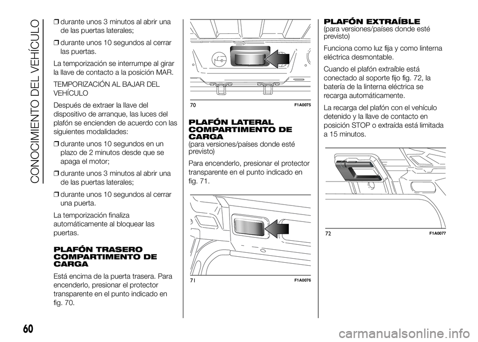 FIAT DUCATO BASE CAMPER 2016 Manual de Empleo y Cuidado (in Spanish) ❒durante unos 3 minutos al abrir una
de las puertas laterales;
❒durante unos 10 segundos al cerrar
las puertas.
La temporización se interrumpe al girar
la llave de contacto a la posición MAR.
TE FIAT DUCATO BASE CAMPER 2016 Manual de Empleo y Cuidado (in Spanish) ❒durante unos 3 minutos al abrir una
de las puertas laterales;
❒durante unos 10 segundos al cerrar
las puertas.
La temporización se interrumpe al girar
la llave de contacto a la posición MAR.
TE
