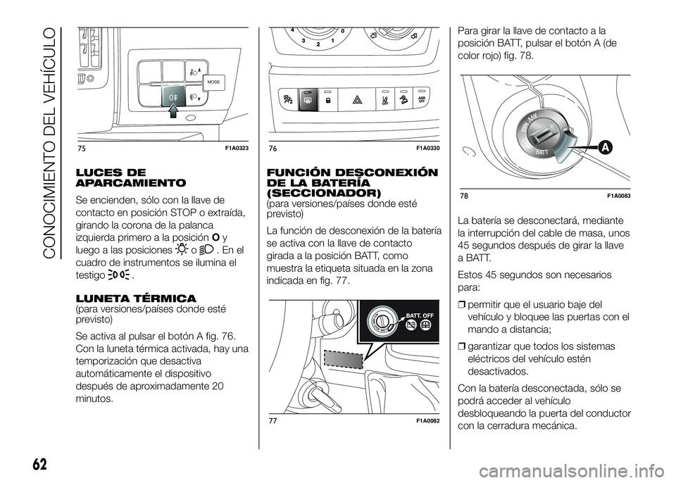 FIAT DUCATO BASE CAMPER 2016 Manual de Empleo y Cuidado (in Spanish) LUCES DE
APARCAMIENTO
Se encienden, sólo con la llave de
contacto en posición STOP o extraída,
girando la corona de la palanca
izquierda primero a la posiciónOy
luego a las posiciones
o.Enel
cuadr FIAT DUCATO BASE CAMPER 2016 Manual de Empleo y Cuidado (in Spanish) LUCES DE
APARCAMIENTO
Se encienden, sólo con la llave de
contacto en posición STOP o extraída,
girando la corona de la palanca
izquierda primero a la posiciónOy
luego a las posiciones
o.Enel
cuadr