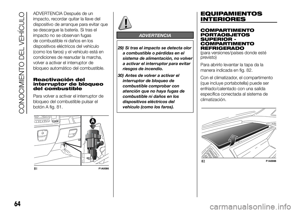 FIAT DUCATO BASE CAMPER 2016 Manual de Empleo y Cuidado (in Spanish) ADVERTENCIA Después de un
impacto, recordar quitar la llave del
dispositivo de arranque para evitar que
se descargue la batería. Si tras el
impacto no se observan fugas
de combustible ni daños en l FIAT DUCATO BASE CAMPER 2016 Manual de Empleo y Cuidado (in Spanish) ADVERTENCIA Después de un
impacto, recordar quitar la llave del
dispositivo de arranque para evitar que
se descargue la batería. Si tras el
impacto no se observan fugas
de combustible ni daños en l
