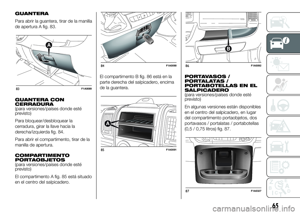 FIAT DUCATO BASE CAMPER 2016 Manual de Empleo y Cuidado (in Spanish) GUANTERA
Para abrir la guantera, tirar de la manilla
de apertura A fig. 83.
GUANTERA CON
CERRADURA
(para versiones/países donde esté
previsto)
Para bloquear/desbloquear la
cerradura, girar la llave FIAT DUCATO BASE CAMPER 2016 Manual de Empleo y Cuidado (in Spanish) GUANTERA
Para abrir la guantera, tirar de la manilla
de apertura A fig. 83.
GUANTERA CON
CERRADURA
(para versiones/países donde esté
previsto)
Para bloquear/desbloquear la
cerradura, girar la llave