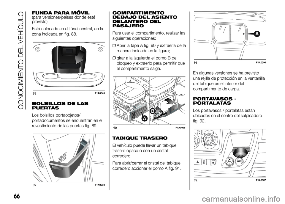 FIAT DUCATO BASE CAMPER 2016 Manual de Empleo y Cuidado (in Spanish) FUNDA PARA MÓVIL
(para versiones/países donde esté
previsto)
Está colocada en el túnel central, en la
zona indicada en fig. 88.
BOLSILLOS DE LAS
PUERTAS
Los bolsillos portaobjetos/
portadocumento FIAT DUCATO BASE CAMPER 2016 Manual de Empleo y Cuidado (in Spanish) FUNDA PARA MÓVIL
(para versiones/países donde esté
previsto)
Está colocada en el túnel central, en la
zona indicada en fig. 88.
BOLSILLOS DE LAS
PUERTAS
Los bolsillos portaobjetos/
portadocumento