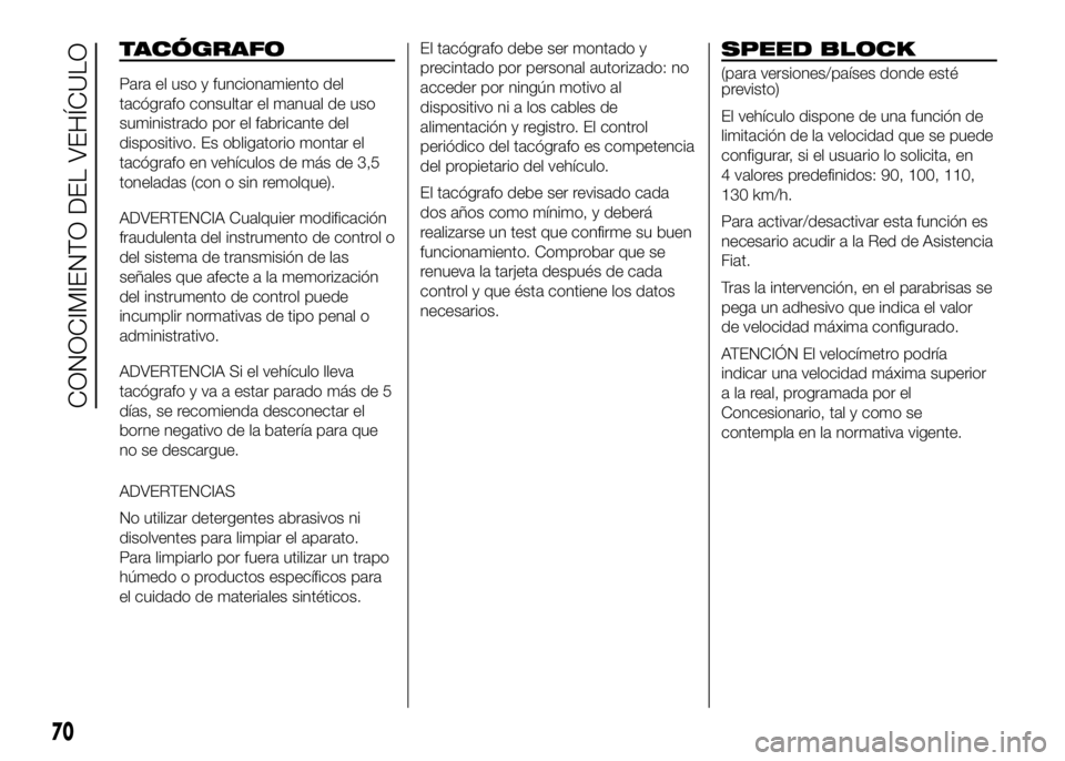 FIAT DUCATO BASE CAMPER 2016 Manual de Empleo y Cuidado (in Spanish) TACÓGRAFO
Para el uso y funcionamiento del
tacógrafo consultar el manual de uso
suministrado por el fabricante del
dispositivo. Es obligatorio montar el
tacógrafo en vehículos de más de 3,5
tonel FIAT DUCATO BASE CAMPER 2016 Manual de Empleo y Cuidado (in Spanish) TACÓGRAFO
Para el uso y funcionamiento del
tacógrafo consultar el manual de uso
suministrado por el fabricante del
dispositivo. Es obligatorio montar el
tacógrafo en vehículos de más de 3,5
tonel