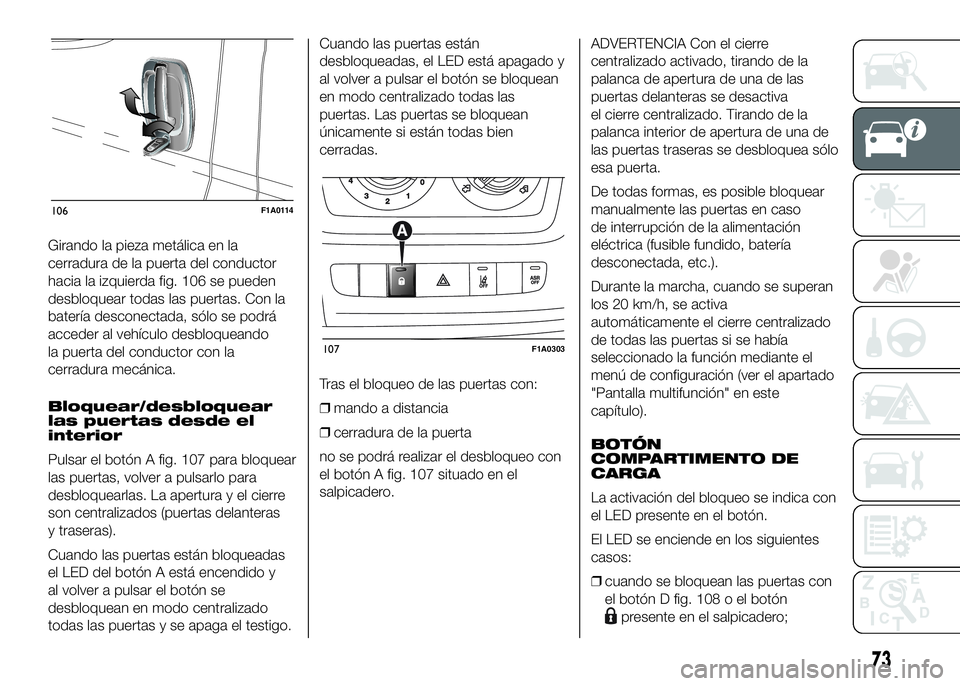 FIAT DUCATO BASE CAMPER 2016 Manual de Empleo y Cuidado (in Spanish) Girando la pieza metálica en la
cerradura de la puerta del conductor
hacia la izquierda fig. 106 se pueden
desbloquear todas las puertas. Con la
batería desconectada, sólo se podrá
acceder al veh FIAT DUCATO BASE CAMPER 2016 Manual de Empleo y Cuidado (in Spanish) Girando la pieza metálica en la
cerradura de la puerta del conductor
hacia la izquierda fig. 106 se pueden
desbloquear todas las puertas. Con la
batería desconectada, sólo se podrá
acceder al veh