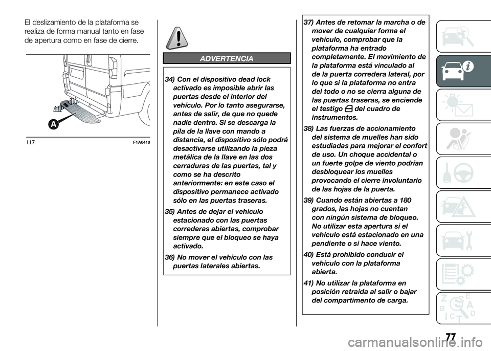 FIAT DUCATO BASE CAMPER 2016 Manual de Empleo y Cuidado (in Spanish) El deslizamiento de la plataforma se
realiza de forma manual tanto en fase
de apertura como en fase de cierre.
ADVERTENCIA
34) Con el dispositivo dead lock
activado es imposible abrir las
puertas desd FIAT DUCATO BASE CAMPER 2016 Manual de Empleo y Cuidado (in Spanish) El deslizamiento de la plataforma se
realiza de forma manual tanto en fase
de apertura como en fase de cierre.
ADVERTENCIA
34) Con el dispositivo dead lock
activado es imposible abrir las
puertas desd