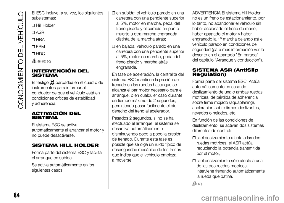 FIAT DUCATO BASE CAMPER 2016 Manual de Empleo y Cuidado (in Spanish) El ESC incluye, a su vez, los siguientes
subsistemas:
❒Hill Holder
❒ASR
❒HBA
❒ERM
❒HDC
58) 59) 60)
INTERVENCIÓN DEL
SISTEMA
El testigo
parpadea en el cuadro de
instrumentos para informar al FIAT DUCATO BASE CAMPER 2016 Manual de Empleo y Cuidado (in Spanish) El ESC incluye, a su vez, los siguientes
subsistemas:
❒Hill Holder
❒ASR
❒HBA
❒ERM
❒HDC
58) 59) 60)
INTERVENCIÓN DEL
SISTEMA
El testigo
parpadea en el cuadro de
instrumentos para informar al