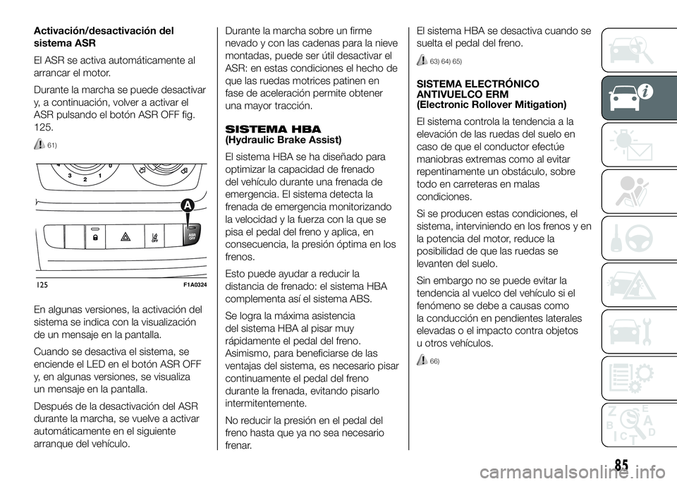FIAT DUCATO BASE CAMPER 2016 Manual de Empleo y Cuidado (in Spanish) Activación/desactivación del
sistema ASR
El ASR se activa automáticamente al
arrancar el motor.
Durante la marcha se puede desactivar
y, a continuación, volver a activar el
ASR pulsando el botón FIAT DUCATO BASE CAMPER 2016 Manual de Empleo y Cuidado (in Spanish) Activación/desactivación del
sistema ASR
El ASR se activa automáticamente al
arrancar el motor.
Durante la marcha se puede desactivar
y, a continuación, volver a activar el
ASR pulsando el botón