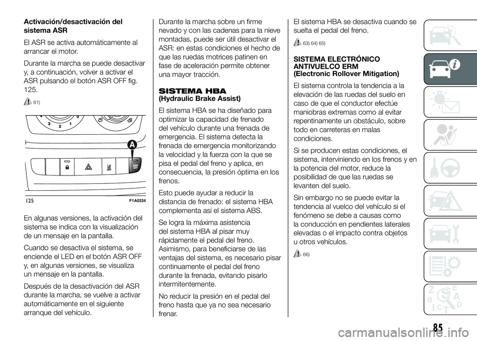 FIAT DUCATO BASE CAMPER 2016  Manual de Empleo y Cuidado (in Spanish) Activación/desactivación del
sistema ASR
El ASR se activa automáticamente al
arrancar el motor.
Durante la marcha se puede desactivar
y, a continuación, volver a activar el
ASR pulsando el botón 