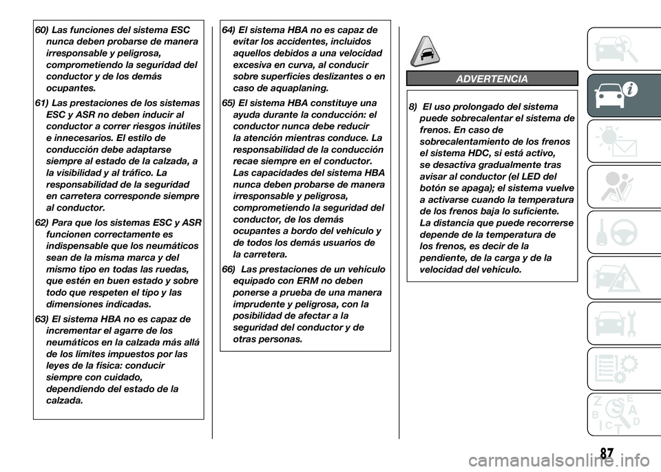 FIAT DUCATO BASE CAMPER 2016 Manual de Empleo y Cuidado (in Spanish) 60) Las funciones del sistema ESC
nunca deben probarse de manera
irresponsable y peligrosa,
comprometiendo la seguridad del
conductor y de los demás
ocupantes.
61) Las prestaciones de los sistemas
ES FIAT DUCATO BASE CAMPER 2016 Manual de Empleo y Cuidado (in Spanish) 60) Las funciones del sistema ESC
nunca deben probarse de manera
irresponsable y peligrosa,
comprometiendo la seguridad del
conductor y de los demás
ocupantes.
61) Las prestaciones de los sistemas
ES
