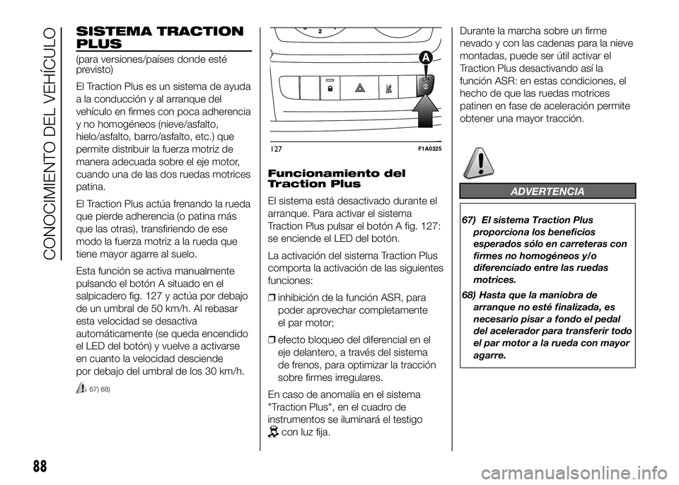 FIAT DUCATO BASE CAMPER 2016 Manual de Empleo y Cuidado (in Spanish) SISTEMA TRACTION
PLUS
(para versiones/países donde esté
previsto)
El Traction Plus es un sistema de ayuda
a la conducción y al arranque del
vehículo en firmes con poca adherencia
y no homogéneos FIAT DUCATO BASE CAMPER 2016 Manual de Empleo y Cuidado (in Spanish) SISTEMA TRACTION
PLUS
(para versiones/países donde esté
previsto)
El Traction Plus es un sistema de ayuda
a la conducción y al arranque del
vehículo en firmes con poca adherencia
y no homogéneos