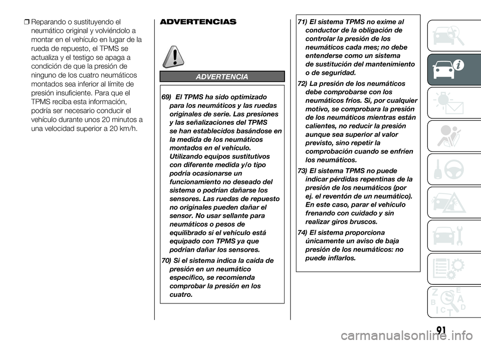 FIAT DUCATO BASE CAMPER 2016 Manual de Empleo y Cuidado (in Spanish) ❒Reparando o sustituyendo el
neumático original y volviéndolo a
montar en el vehículo en lugar de la
rueda de repuesto, el TPMS se
actualiza y el testigo se apaga a
condición de que la presión FIAT DUCATO BASE CAMPER 2016 Manual de Empleo y Cuidado (in Spanish) ❒Reparando o sustituyendo el
neumático original y volviéndolo a
montar en el vehículo en lugar de la
rueda de repuesto, el TPMS se
actualiza y el testigo se apaga a
condición de que la presión