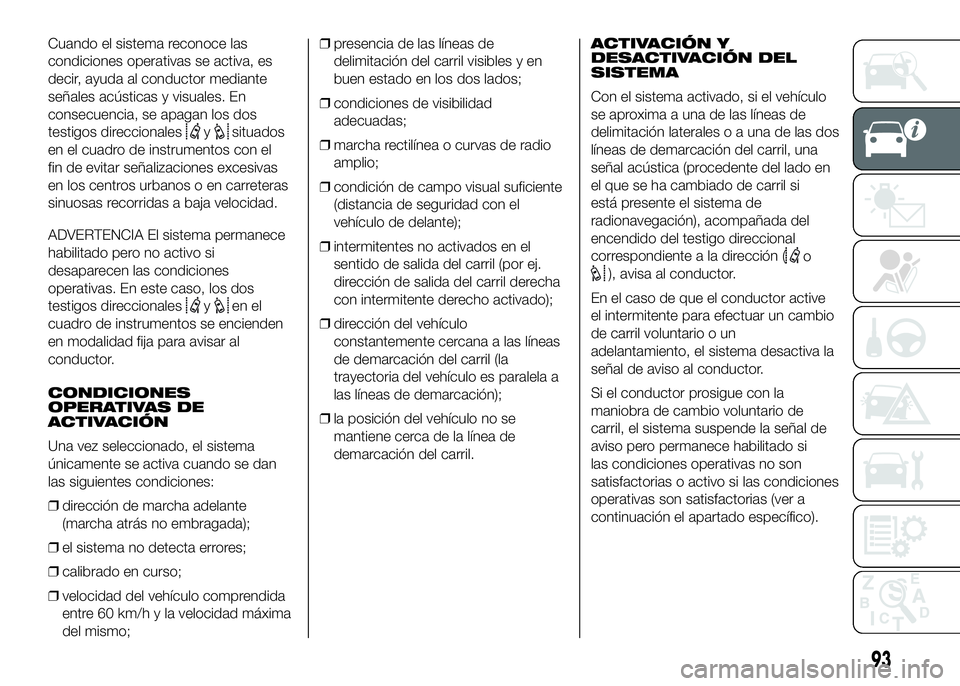 FIAT DUCATO BASE CAMPER 2016 Manual de Empleo y Cuidado (in Spanish) Cuando el sistema reconoce las
condiciones operativas se activa, es
decir, ayuda al conductor mediante
señales acústicas y visuales. En
consecuencia, se apagan los dos
testigos direccionales
ysituad FIAT DUCATO BASE CAMPER 2016 Manual de Empleo y Cuidado (in Spanish) Cuando el sistema reconoce las
condiciones operativas se activa, es
decir, ayuda al conductor mediante
señales acústicas y visuales. En
consecuencia, se apagan los dos
testigos direccionales
ysituad