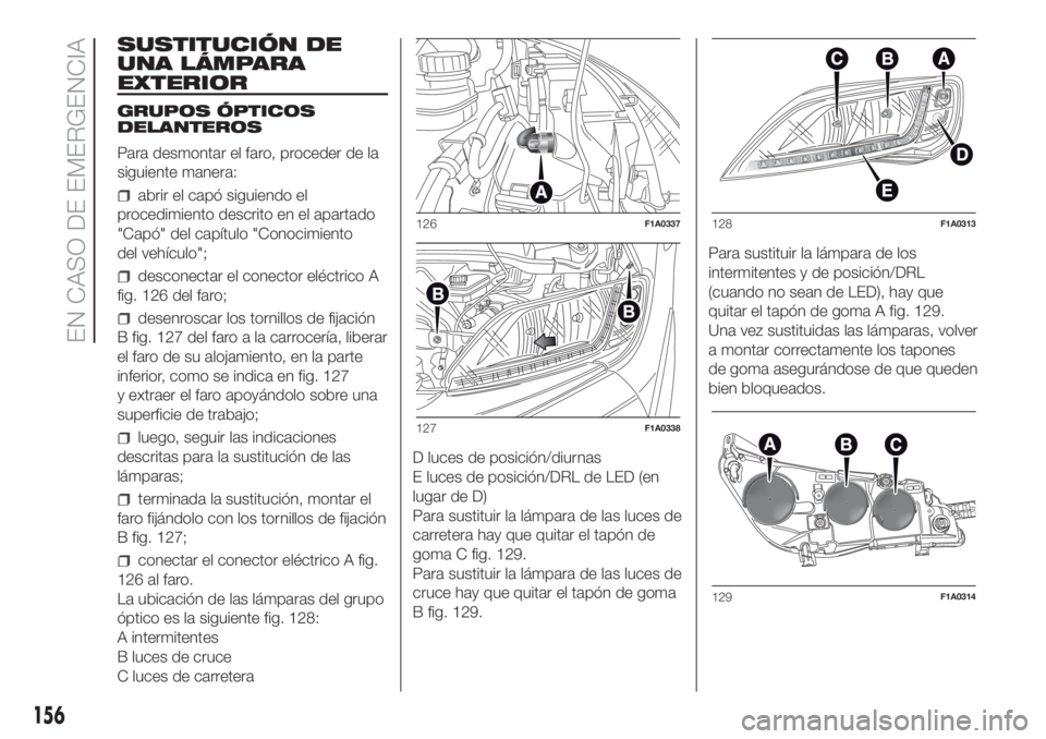 FIAT DUCATO BASE CAMPER 2017 Manual de Empleo y Cuidado (in Spanish) SUSTITUCIÓN DE
UNA LÁMPARA
EXTERIOR
GRUPOS ÓPTICOS
DELANTEROS
Para desmontar el faro, proceder de la
siguiente manera:
abrir el capó siguiendo el
procedimiento descrito en el apartado
"Capó FIAT DUCATO BASE CAMPER 2017 Manual de Empleo y Cuidado (in Spanish) SUSTITUCIÓN DE
UNA LÁMPARA
EXTERIOR
GRUPOS ÓPTICOS
DELANTEROS
Para desmontar el faro, proceder de la
siguiente manera:
abrir el capó siguiendo el
procedimiento descrito en el apartado
"Capó
