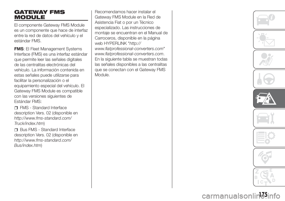 FIAT DUCATO BASE CAMPER 2017 Manual de Empleo y Cuidado (in Spanish) GATEWAY FMS
MODULE
El componente Gateway FMS Module
es un componente que hace de interfaz
entre la red de datos del vehículo y el
estándar FMS.
FMS: El Fleet Management Systems
Interface (FMS) es un FIAT DUCATO BASE CAMPER 2017 Manual de Empleo y Cuidado (in Spanish) GATEWAY FMS
MODULE
El componente Gateway FMS Module
es un componente que hace de interfaz
entre la red de datos del vehículo y el
estándar FMS.
FMS: El Fleet Management Systems
Interface (FMS) es un