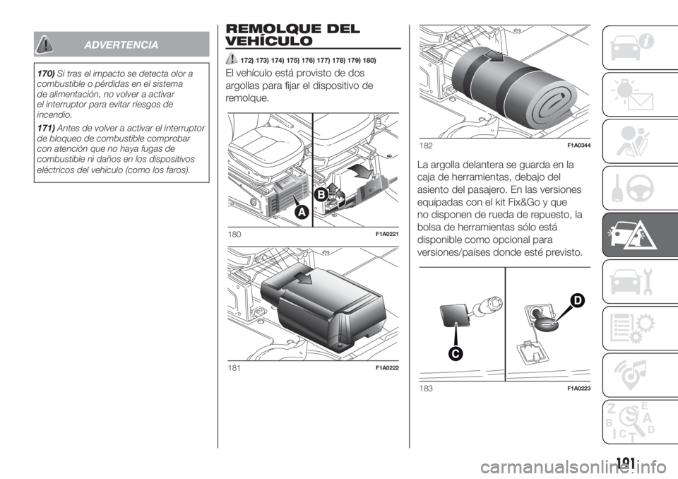 FIAT DUCATO BASE CAMPER 2017 Manual de Empleo y Cuidado (in Spanish) ADVERTENCIA
170)Si tras el impacto se detecta olor a
combustible o pérdidas en el sistema
de alimentación, no volver a activar
el interruptor para evitar riesgos de
incendio.
171)Antes de volver a a FIAT DUCATO BASE CAMPER 2017 Manual de Empleo y Cuidado (in Spanish) ADVERTENCIA
170)Si tras el impacto se detecta olor a
combustible o pérdidas en el sistema
de alimentación, no volver a activar
el interruptor para evitar riesgos de
incendio.
171)Antes de volver a a