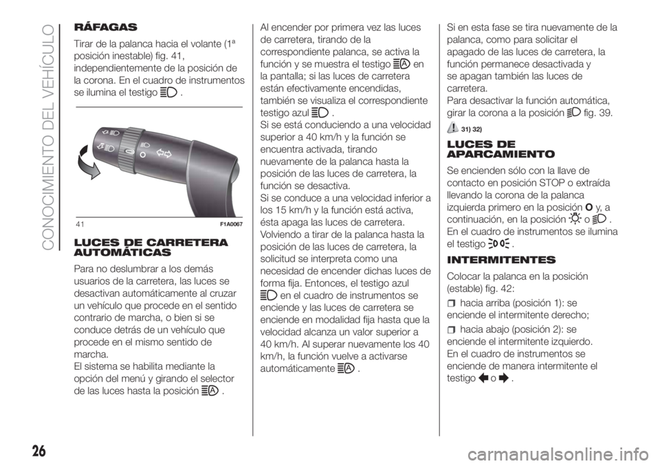 FIAT DUCATO BASE CAMPER 2017 Manual de Empleo y Cuidado (in Spanish) RÁFAGAS
Tirar de la palanca hacia el volante (1ª
posición inestable) fig. 41,
independientemente de la posición de
la corona. En el cuadro de instrumentos
se ilumina el testigo
.
LUCES DE CARRETER FIAT DUCATO BASE CAMPER 2017 Manual de Empleo y Cuidado (in Spanish) RÁFAGAS
Tirar de la palanca hacia el volante (1ª
posición inestable) fig. 41,
independientemente de la posición de
la corona. En el cuadro de instrumentos
se ilumina el testigo
.
LUCES DE CARRETER