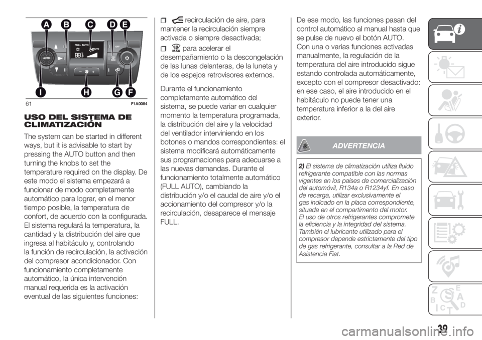 FIAT DUCATO BASE CAMPER 2017 Manual de Empleo y Cuidado (in Spanish) USO DEL SISTEMA DE
CLIMATIZACIÓN
The system can be started in different
ways, but it is advisable to start by
pressing the AUTO button and then
turning the knobs to set the
temperature required on th FIAT DUCATO BASE CAMPER 2017 Manual de Empleo y Cuidado (in Spanish) USO DEL SISTEMA DE
CLIMATIZACIÓN
The system can be started in different
ways, but it is advisable to start by
pressing the AUTO button and then
turning the knobs to set the
temperature required on th