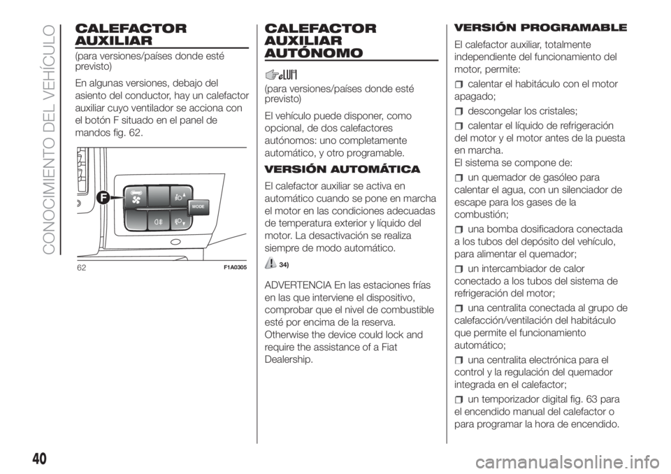 FIAT DUCATO BASE CAMPER 2017 Manual de Empleo y Cuidado (in Spanish) CALEFACTOR
AUXILIAR
(para versiones/países donde esté
previsto)
En algunas versiones, debajo del
asiento del conductor, hay un calefactor
auxiliar cuyo ventilador se acciona con
el botón F situado FIAT DUCATO BASE CAMPER 2017 Manual de Empleo y Cuidado (in Spanish) CALEFACTOR
AUXILIAR
(para versiones/países donde esté
previsto)
En algunas versiones, debajo del
asiento del conductor, hay un calefactor
auxiliar cuyo ventilador se acciona con
el botón F situado