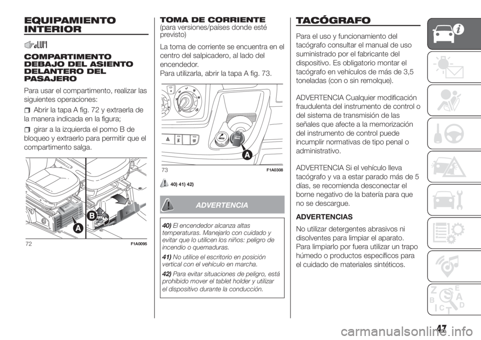 FIAT DUCATO BASE CAMPER 2017 Manual de Empleo y Cuidado (in Spanish) EQUIPAMIENTO
INTERIOR
COMPARTIMENTO
DEBAJO DEL ASIENTO
DELANTERO DEL
PASAJERO
Para usar el compartimento, realizar las
siguientes operaciones:
Abrir la tapa A fig. 72 y extraerla de
la manera indicada FIAT DUCATO BASE CAMPER 2017 Manual de Empleo y Cuidado (in Spanish) EQUIPAMIENTO
INTERIOR
COMPARTIMENTO
DEBAJO DEL ASIENTO
DELANTERO DEL
PASAJERO
Para usar el compartimento, realizar las
siguientes operaciones:
Abrir la tapa A fig. 72 y extraerla de
la manera indicada