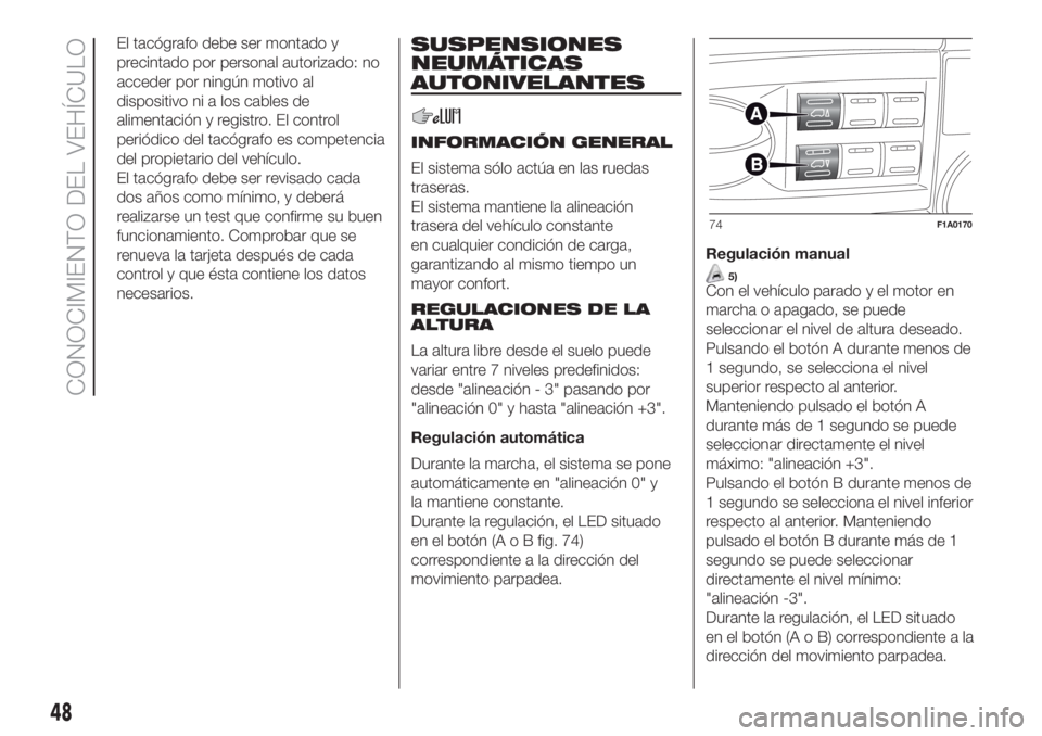 FIAT DUCATO BASE CAMPER 2017 Manual de Empleo y Cuidado (in Spanish) El tacógrafo debe ser montado y
precintado por personal autorizado: no
acceder por ningún motivo al
dispositivo ni a los cables de
alimentación y registro. El control
periódico del tacógrafo es c FIAT DUCATO BASE CAMPER 2017 Manual de Empleo y Cuidado (in Spanish) El tacógrafo debe ser montado y
precintado por personal autorizado: no
acceder por ningún motivo al
dispositivo ni a los cables de
alimentación y registro. El control
periódico del tacógrafo es c