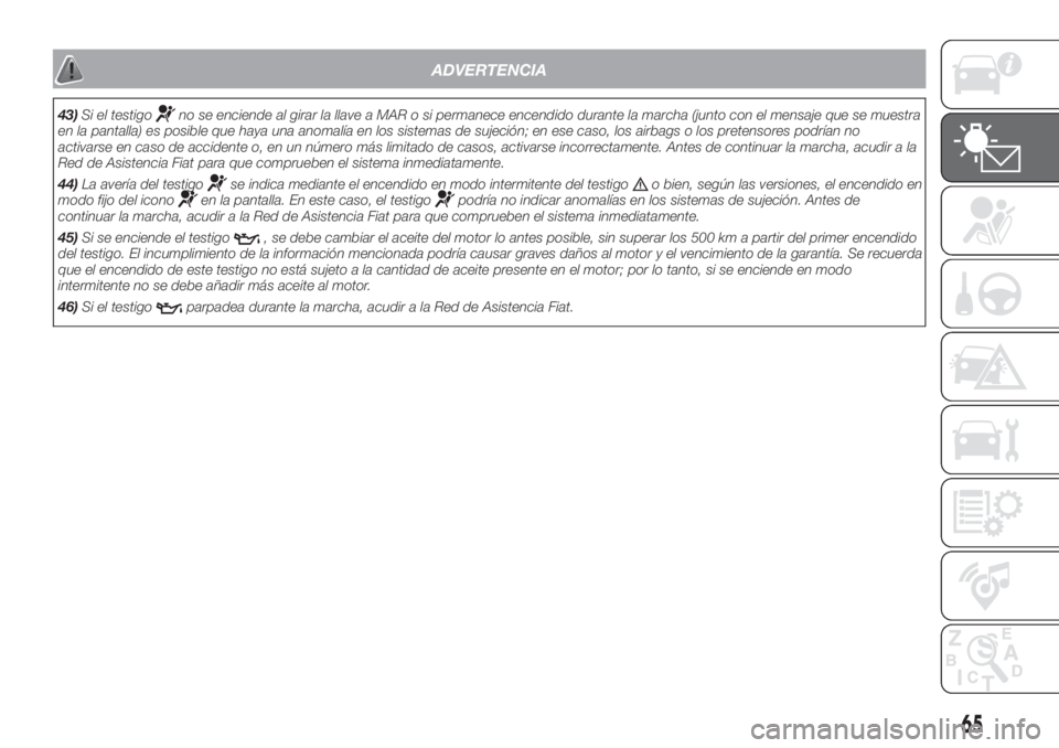 FIAT DUCATO BASE CAMPER 2017  Manual de Empleo y Cuidado (in Spanish) ADVERTENCIA
43)Si el testigono se enciende al girar la llave a MAR o si permanece encendido durante la marcha (junto con el mensaje que se muestra
en la pantalla) es posible que haya una anomalía en 
