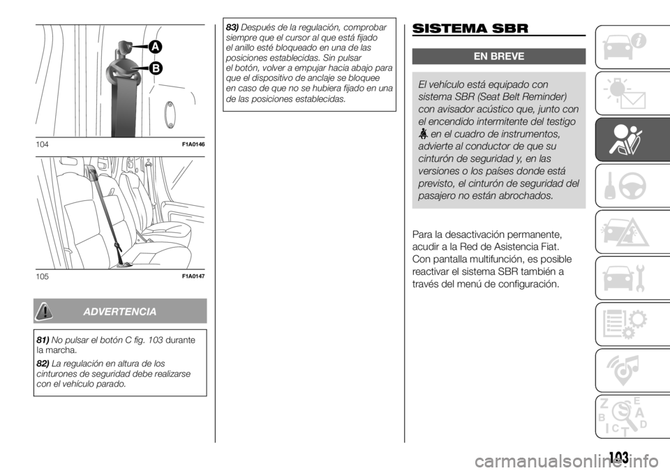 FIAT DUCATO BASE CAMPER 2018  Manual de Empleo y Cuidado (in Spanish) ADVERTENCIA
81)No pulsar el botón C fig. 103durante
la marcha.
82)La regulación en altura de los
cinturones de seguridad debe realizarse
con el vehículo parado.83)Después de la regulación, compro