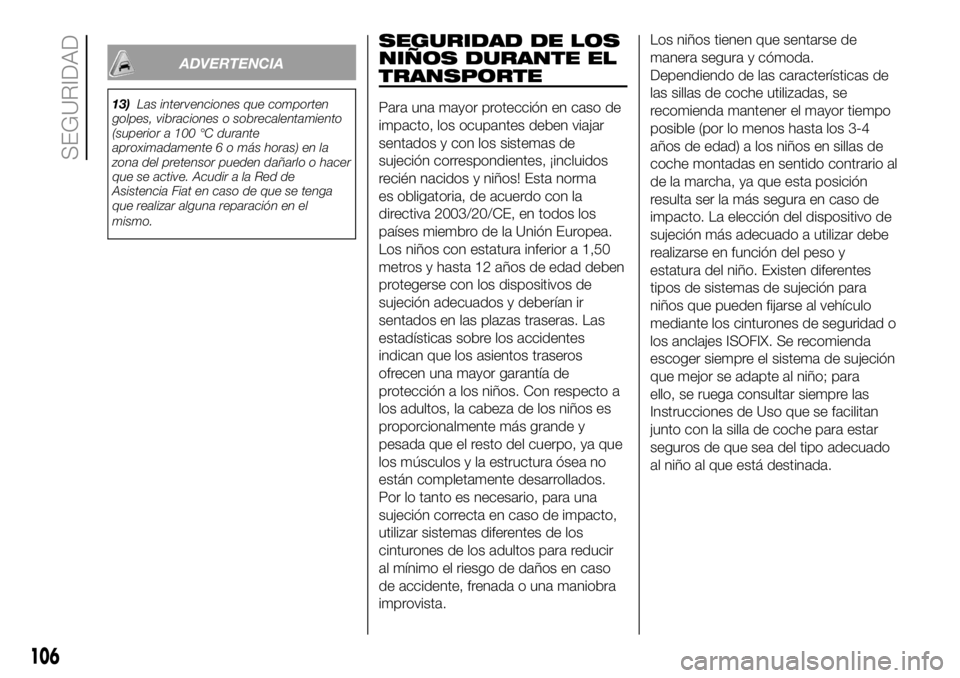 FIAT DUCATO BASE CAMPER 2018  Manual de Empleo y Cuidado (in Spanish) ADVERTENCIA
13)Las intervenciones que comporten
golpes, vibraciones o sobrecalentamiento
(superior a 100 °C durante
aproximadamente 6 o más horas) en la
zona del pretensor pueden dañarlo o hacer
qu