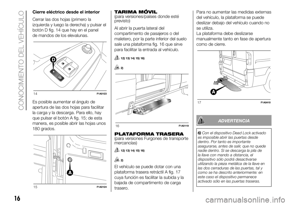 FIAT DUCATO BASE CAMPER 2018 Manual de Empleo y Cuidado (in Spanish) Cierre eléctrico desde el interior
Cerrar las dos hojas (primero la
izquierda y luego la derecha) y pulsar el
botón D fig. 14 que hay en el panel
de mandos de los elevalunas.
Es posible aumentar el FIAT DUCATO BASE CAMPER 2018 Manual de Empleo y Cuidado (in Spanish) Cierre eléctrico desde el interior
Cerrar las dos hojas (primero la
izquierda y luego la derecha) y pulsar el
botón D fig. 14 que hay en el panel
de mandos de los elevalunas.
Es posible aumentar el