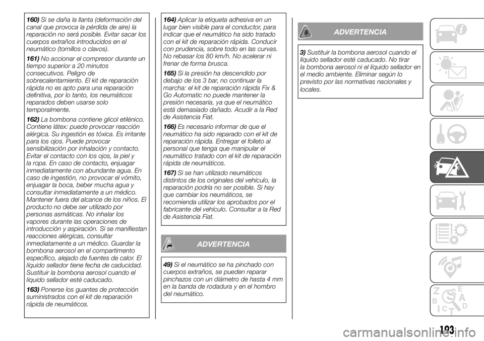 FIAT DUCATO BASE CAMPER 2018 Manual de Empleo y Cuidado (in Spanish) 160)Si se daña la llanta (deformación del
canal que provoca la pérdida de aire) la
reparación no será posible. Evitar sacar los
cuerpos extraños introducidos en el
neumático (tornillos o clavos FIAT DUCATO BASE CAMPER 2018 Manual de Empleo y Cuidado (in Spanish) 160)Si se daña la llanta (deformación del
canal que provoca la pérdida de aire) la
reparación no será posible. Evitar sacar los
cuerpos extraños introducidos en el
neumático (tornillos o clavos