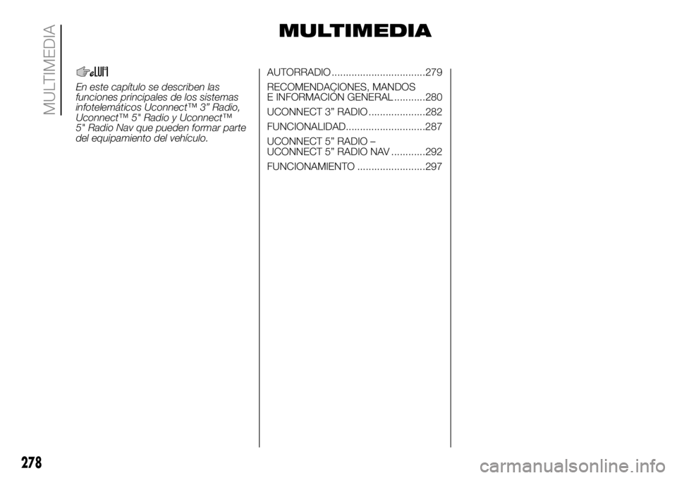 FIAT DUCATO BASE CAMPER 2018  Manual de Empleo y Cuidado (in Spanish) MULTIMEDIA
En este capítulo se describen las
funciones principales de los sistemas
infotelemáticos Uconnect™ 3” Radio,
Uconnect™ 5" Radio y Uconnect™
5" Radio Nav que pueden formar p
