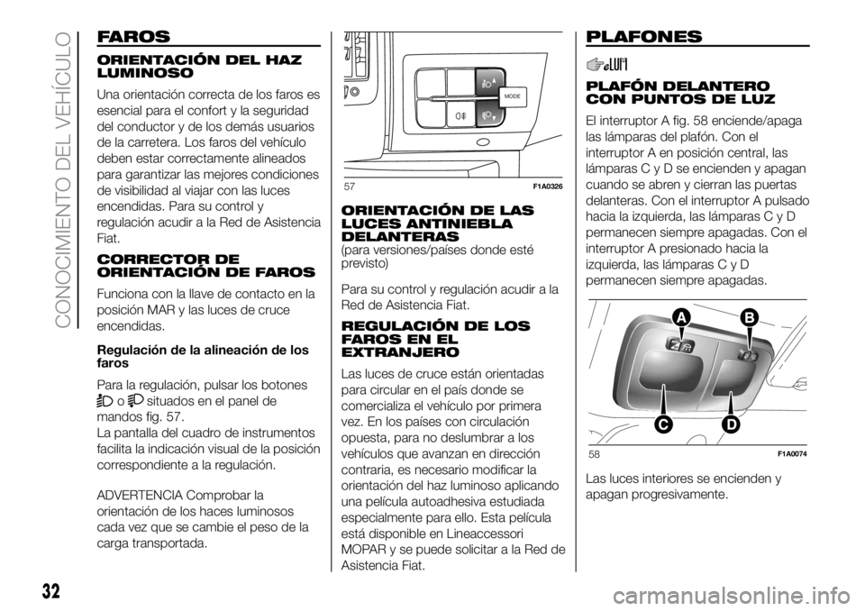 FIAT DUCATO BASE CAMPER 2018 Manual de Empleo y Cuidado (in Spanish) FAROS
ORIENTACIÓN DEL HAZ
LUMINOSO
Una orientación correcta de los faros es
esencial para el confort y la seguridad
del conductor y de los demás usuarios
de la carretera. Los faros del vehículo
de FIAT DUCATO BASE CAMPER 2018 Manual de Empleo y Cuidado (in Spanish) FAROS
ORIENTACIÓN DEL HAZ
LUMINOSO
Una orientación correcta de los faros es
esencial para el confort y la seguridad
del conductor y de los demás usuarios
de la carretera. Los faros del vehículo
de