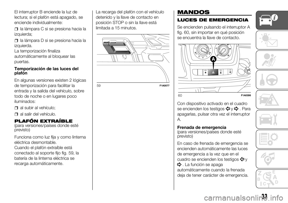 FIAT DUCATO BASE CAMPER 2018 Manual de Empleo y Cuidado (in Spanish) El interruptor B enciende la luz de
lectura; si el plafón está apagado, se
enciende individualmente:
la lámpara C si se presiona hacia la
izquierda;
la lámpara D si se presiona hacia la
izquierda. FIAT DUCATO BASE CAMPER 2018 Manual de Empleo y Cuidado (in Spanish) El interruptor B enciende la luz de
lectura; si el plafón está apagado, se
enciende individualmente:
la lámpara C si se presiona hacia la
izquierda;
la lámpara D si se presiona hacia la
izquierda.