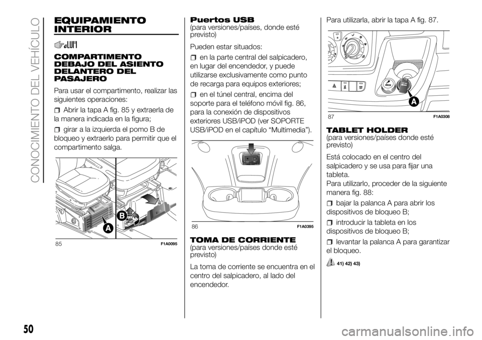 FIAT DUCATO BASE CAMPER 2018  Manual de Empleo y Cuidado (in Spanish) EQUIPAMIENTO
INTERIOR
COMPARTIMENTO
DEBAJO DEL ASIENTO
DELANTERO DEL
PASAJERO
Para usar el compartimento, realizar las
siguientes operaciones:
Abrir la tapa A fig. 85 y extraerla de
la manera indicada