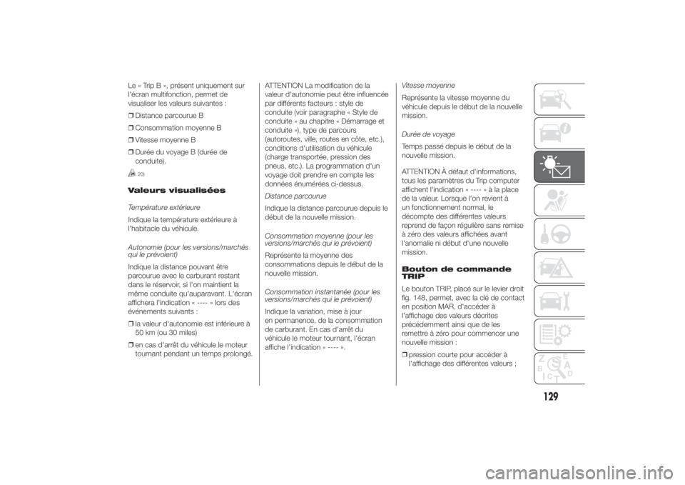 FIAT DUCATO BASE CAMPER 2014  Notice dentretien (in French) Le « Trip B », présent uniquement sur
l'écran multifonction, permet de
visualiser les valeurs suivantes :
❒Distance parcourue B
❒Consommation moyenne B
❒Vitesse moyenne B
❒Durée du vo