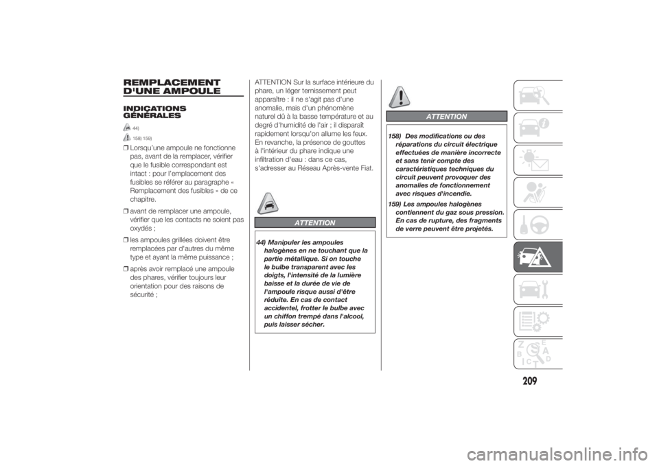 FIAT DUCATO BASE CAMPER 2014  Notice dentretien (in French) REMPLACEMENT
D'UNE AMPOULEINDICATIONS
GÉNÉRALES
44)158) 159)
❒Lorsqu’une ampoule ne fonctionne
pas, avant de la remplacer, vérifier
que le fusible correspondant est
intact : pour l’emplac