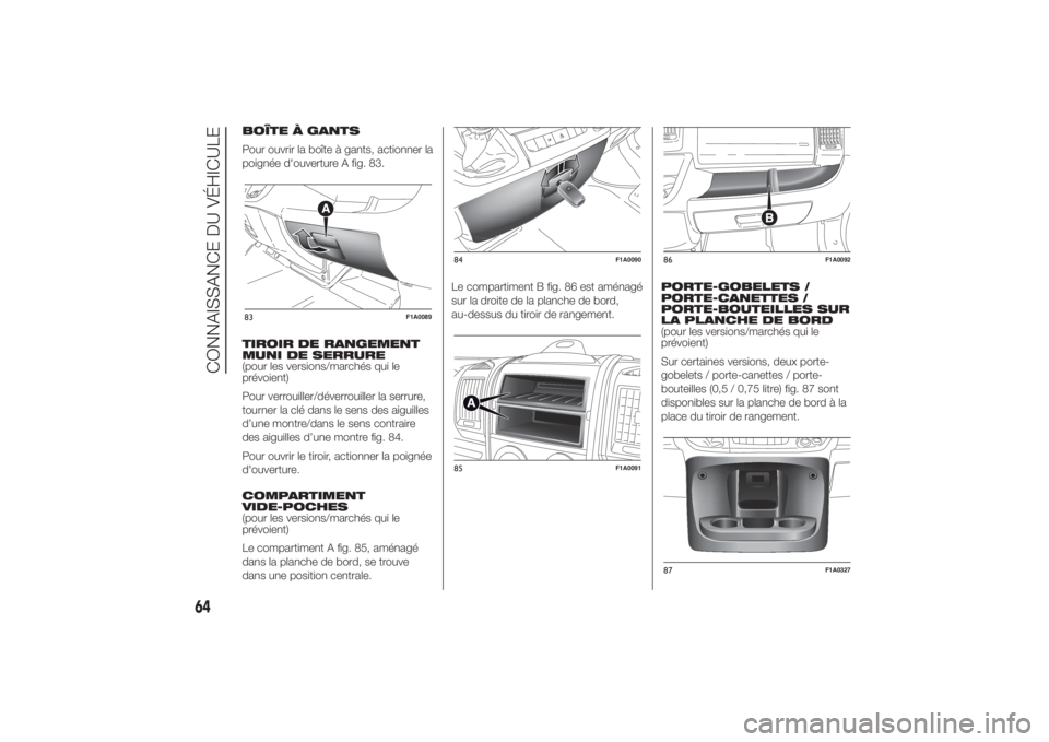 FIAT DUCATO BASE CAMPER 2014 Notice dentretien (in French) BOÎTE À GANTS
Pour ouvrir la boîte à gants, actionner la
poignée d'ouverture A fig. 83.
TIROIR DE RANGEMENT
MUNI DE SERRURE
(pour les versions/marchés qui le
prévoient)
Pour verrouiller/dé FIAT DUCATO BASE CAMPER 2014 Notice dentretien (in French) BOÎTE À GANTS
Pour ouvrir la boîte à gants, actionner la
poignée d'ouverture A fig. 83.
TIROIR DE RANGEMENT
MUNI DE SERRURE
(pour les versions/marchés qui le
prévoient)
Pour verrouiller/dé