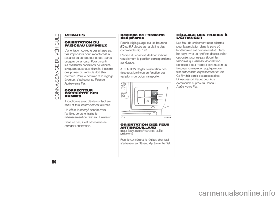 FIAT DUCATO BASE CAMPER 2014 Notice dentretien (in French) PHARESORIENTATION DU
FAISCEAU LUMINEUX
L'orientation correcte des phares est
très importante pour le confort et la
sécurité du conducteur et des autres
usagers de la route. Pour garantir
les me FIAT DUCATO BASE CAMPER 2014 Notice dentretien (in French) PHARESORIENTATION DU
FAISCEAU LUMINEUX
L'orientation correcte des phares est
très importante pour le confort et la
sécurité du conducteur et des autres
usagers de la route. Pour garantir
les me
