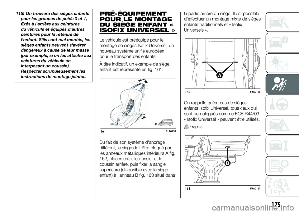FIAT DUCATO BASE CAMPER 2016  Notice dentretien (in French) 115) On trouvera des sièges enfants
pour les groupes de poids 0 et 1,
fixés à l'arrière aux ceintures
du véhicule et équipés d'autres
ceintures pour la retenue de
l'enfant. S'il