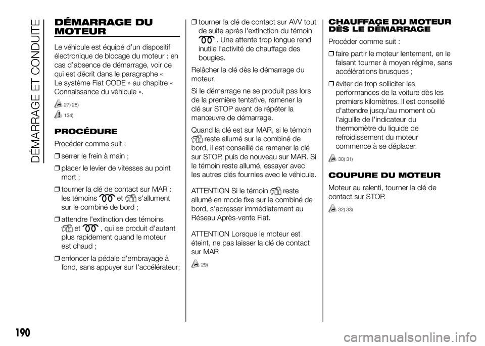 FIAT DUCATO BASE CAMPER 2016  Notice dentretien (in French) DÉMARRAGE DU
MOTEUR
Le véhicule est équipé d’un dispositif
électronique de blocage du moteur : en
cas d’absence de démarrage, voir ce
qui est décrit dans le paragraphe «
Le système Fiat C